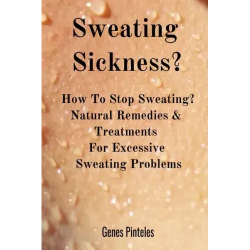 Sweating Sickness?: How To Stop Sweating? Natural Remedies & Treatments For Excessive Sweating Problems