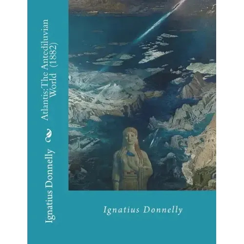 Atlantis: The Antediluvian World (1882) By: Ignatius Donnelly: Illustrated....Ignatius Loyola Donnelly (November 3, 1831 - Janua