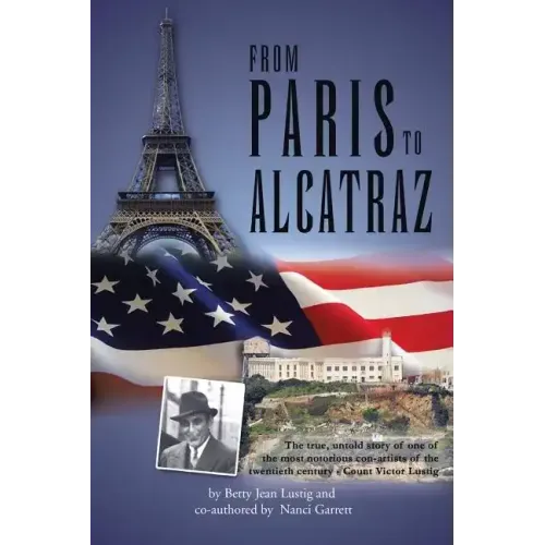 From Paris to Alcatraz: The true, untold story of one of the most notorious con-artists of the twentieth century - Count Victor Lustig
