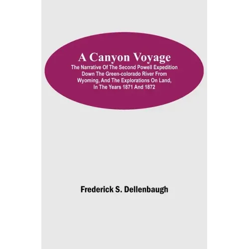 A Canyon Voyage; The Narrative of the Second Powell Expedition down the Green-Colorado River from Wyoming, and the Explorations on Land, in the Years