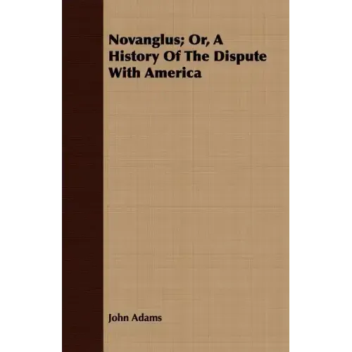Novanglus; Or, A History Of The Dispute With America
