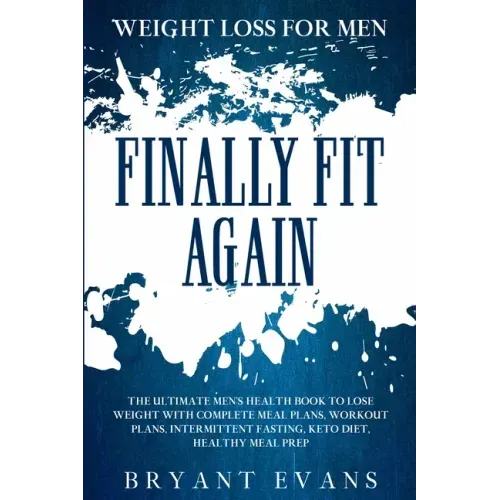 Weight Loss For Men: FINALLY FIT AGAIN - The Ultimate Men's Health Book To Lose Weight With Complete Meal Plans, Workout Plans, Intermitten