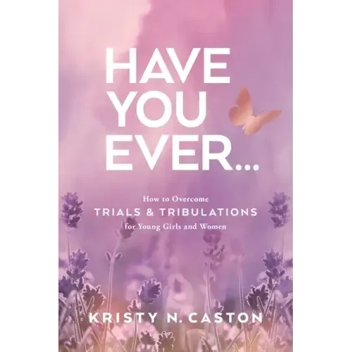 Have You Ever?: How to Overcome Trials & Tribulations for Young Girls and Women