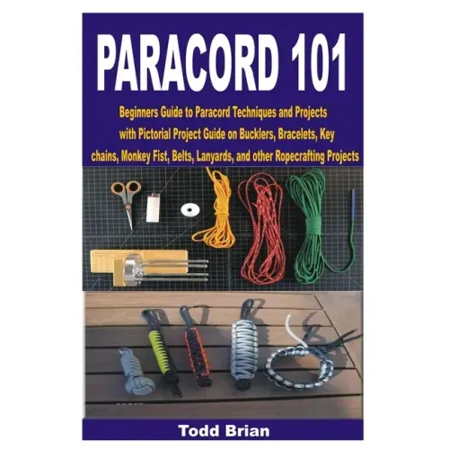 Paracord 101: Beginners Guide to Paracord Techniques and Projects with Pictorial Project Guide on Bucklers, Bracelets, Keychains, Mo