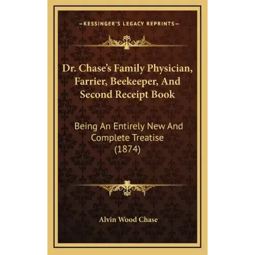 Dr. Chase's Family Physician, Farrier, Beekeeper, and Second Receipt Book: Being an Entirely New and Complete Treatise (1874)