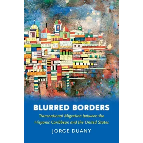 Blurred Borders: Transnational Migration Between the Hispanic Caribbean and the United States