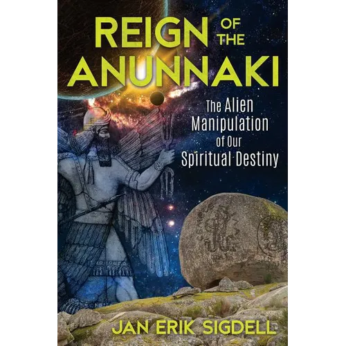 Reign of the Anunnaki: The Alien Manipulation of Our Spiritual Destiny