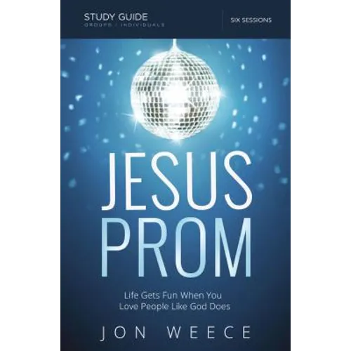 Jesus Prom Study Guide: Life Gets Fun When You Love People Like God Does