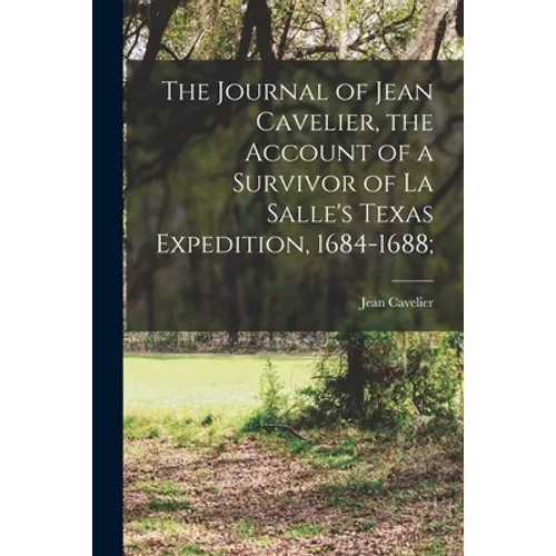 The Journal of Jean Cavelier, the Account of a Survivor of La Salle's Texas Expedition, 1684-1688;
