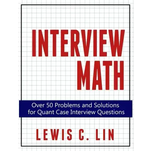 Interview Math: Over 50 Problems and Solutions for Quant Case Interview Questions
