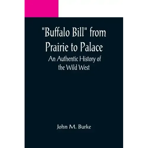 Buffalo Bill from Prairie to Palace: An Authentic History of the Wild West