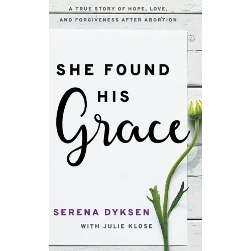 She Found His Grace: A True Story Of Hope, Love, And Forgiveness After Abortion