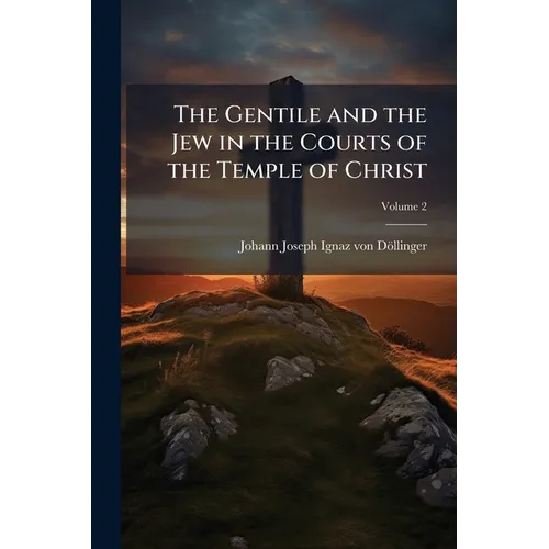 The Gentile and the Jew in the Courts of the Temple of Christ: An Introduction to the History of Christianity; Volume 2