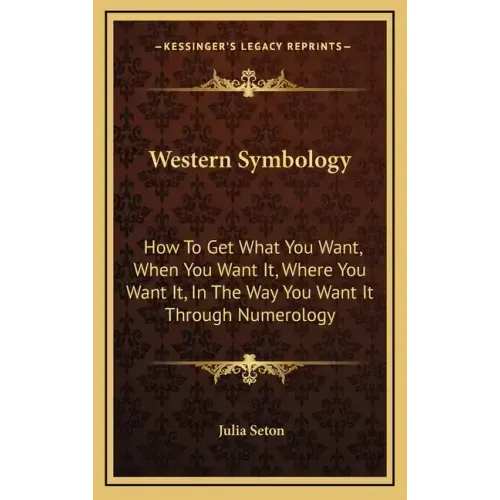 Western Symbology: How to Get What You Want, When You Want It, Where You Want It, in the Way You Want It Through Numerology