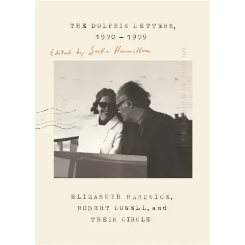 The Dolphin Letters, 1970-1979: Elizabeth Hardwick, Robert Lowell, and Their Circle