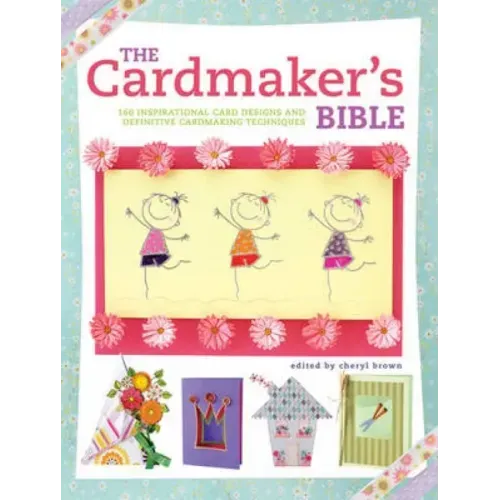 The Cardmaker's Bible: 160 Inspirational Card Designs and Definitive Cardmaking Techniques