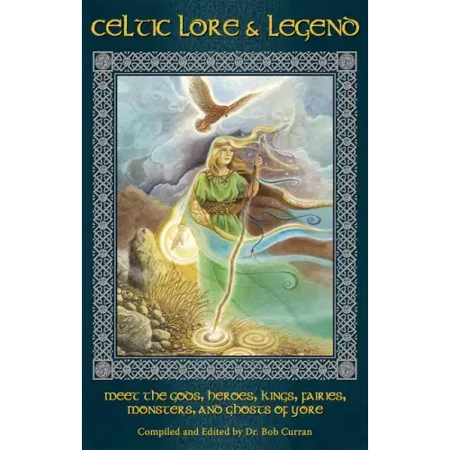 Celtic Lore and Legend: Meet the Gods, Heroes, Kings, Faities, Monsters, and Ghosts of Yore