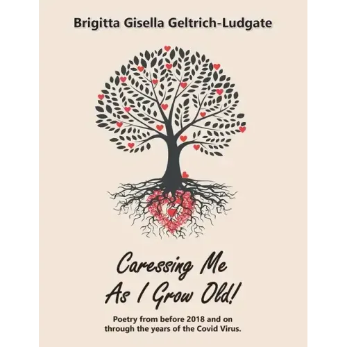 Caressing Me as I Grow Old!: Poetry from Before 2018 and on Through the Years of the Covid Virus.