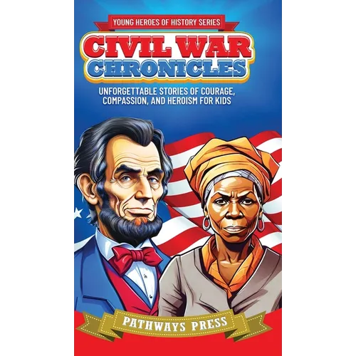 Civil War Chronicles: Unforgettable Stories of Courage, Compassion, and Heroism for Kids: Inspiring Tales of Patriotism and Bravery