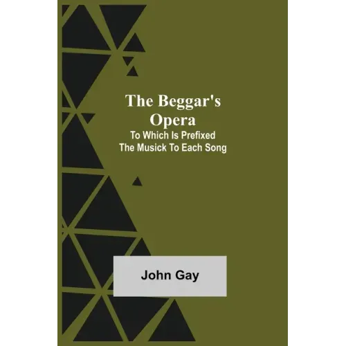 The Beggar's Opera; to Which is Prefixed the Musick to Each Song