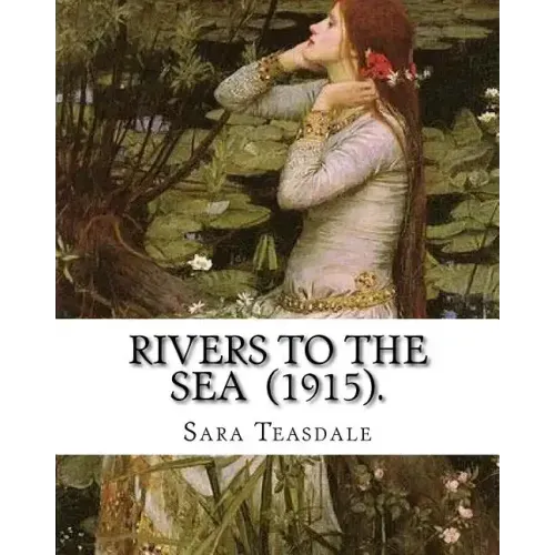 Rivers to the Sea (1915). By: Sara Teasdale: Sara Teasdale(August 8, 1884 - January 29, 1933) was an American lyric poet.