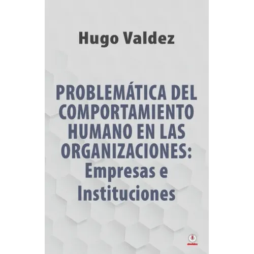 Problemática Del Comportamiento Humano En Las Organizaciones: Empresas e Instituciones