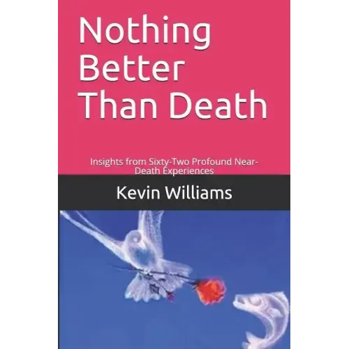 Nothing Better Than Death: Insights from Sixty-Two Profound Near-Death Experiences
