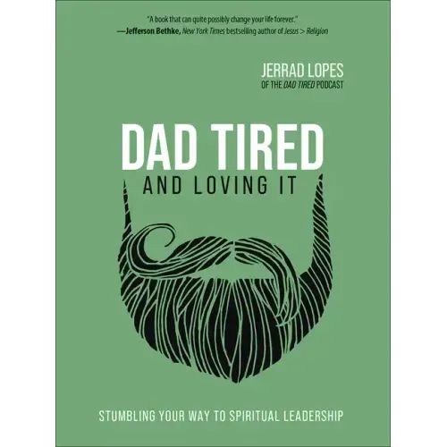 Dad Tired and Loving It: Stumbling Your Way to Spiritual Leadership
