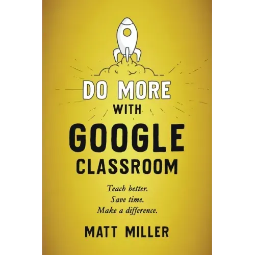 Do More with Google Classroom: Teach Better. Save Time. Make a Difference.