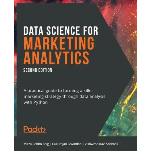 Data Science for Marketing Analytics - Second Edition: A practical guide to forming a killer marketing strategy through data analysis with Python