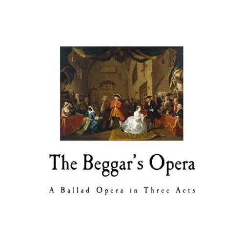 The Beggar's Opera: A Ballad Opera in Three Acts