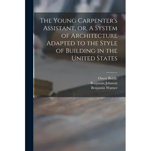 The Young Carpenter's Assistant, or, A System of Architecture Adapted to the Style of Building in the United States