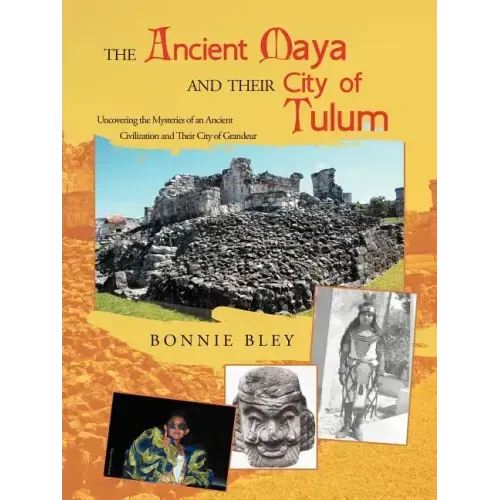 The Ancient Maya and Their City of Tulum: Uncovering the Mysteries of an Ancient Civilization and Their City of Grandeur
