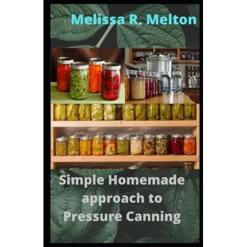 Simple Homemade approach to Pressure Canning: 40 Easy pressure canning recipes for beginners