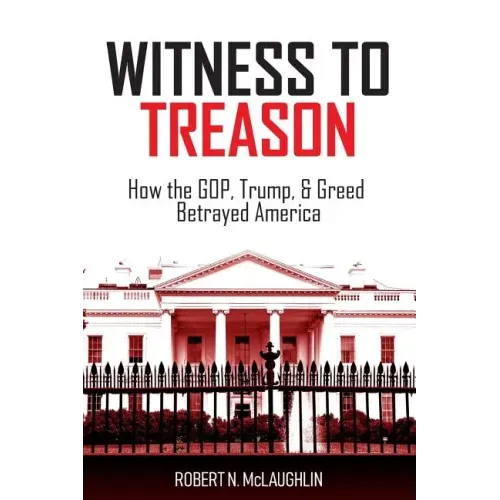 Witness to Treason: How the GOP, Trump, & Greed Betrayed America