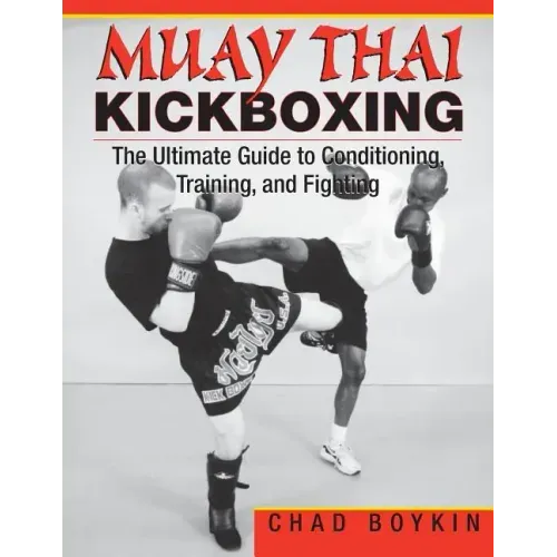 Muay Thai Kickboxing: The Ultimate Guide to Conditioning, Training, and Fighting