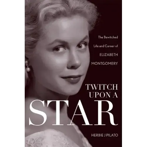Twitch Upon a Star: The Bewitched Life and Career of Elizabeth Montgomery
