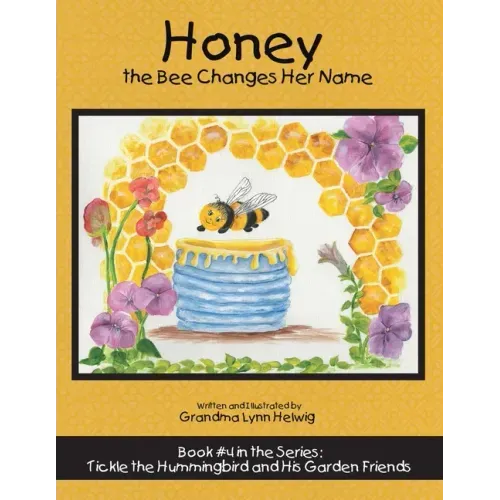 Honey the Bee Changes Her Name: Book #4 in the Series: Tickle the Hummingbird and His Garden Friends