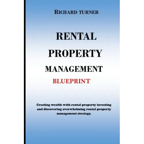 Rental Property Management Blueprint: Creating wealth with rental property investing and discovering overwhelming rental property management strategie