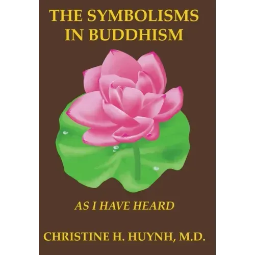 The Symbolisms in Buddhism: A Clear, Engaging, And In-depth Writing On The Buddha's Philosophies With Many Life Examples. Learn How To Put His Tea