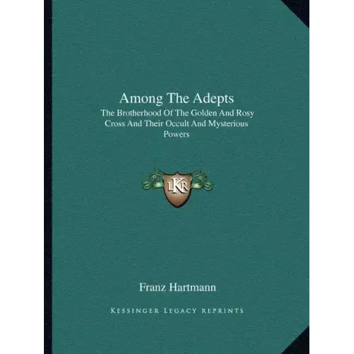 Among the Adepts: The Brotherhood of the Golden and Rosy Cross and Their Occult and Mysterious Powers