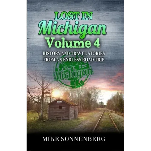 Lost In Michigan Volume 4: History and Travel Stories from an Endless Road Trip