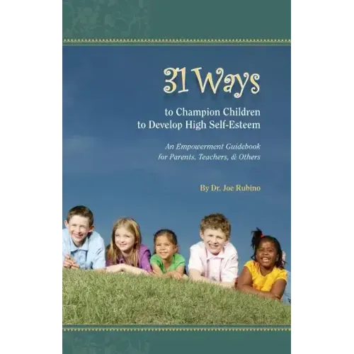 31 Ways to Champion Children to Develop High Self-Esteem: An Empowerment Guidebook for Parents, Teachers, & Others