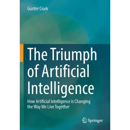 The Triumph of Artificial Intelligence: How Artificial Intelligence Is Changing the Way We Live Together