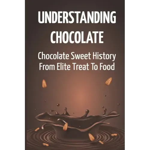 Understanding Chocolate: Chocolate Sweet History From Elite Treat To Food