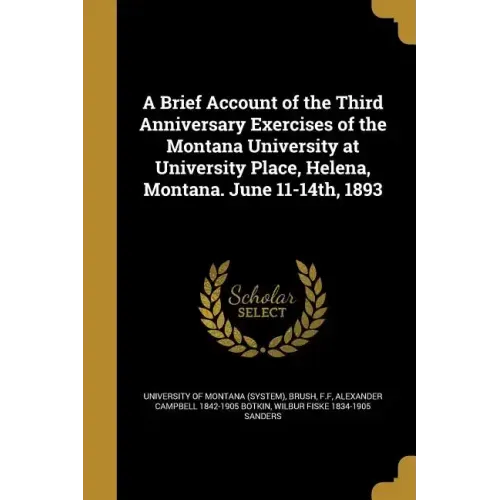 A Brief Account of the Third Anniversary Exercises of the Montana University at University Place, Helena, Montana. June 11-14th, 1893