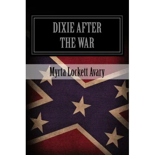 Dixie After The War: An Exposition Of Social Conditions Existing In The South, During The Twelve Years Succeeding The Fall Of Richmond