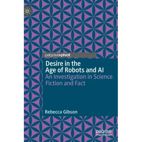 Desire in the Age of Robots and AI: An Investigation in Science Fiction and Fact
