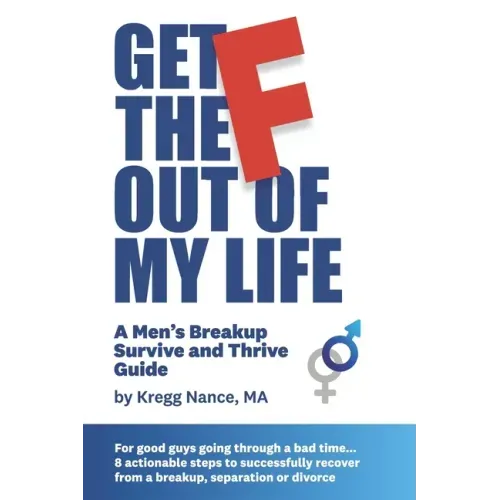 Get The F Out Of My Life: A Men's Breakup Survive and Thrive Guide