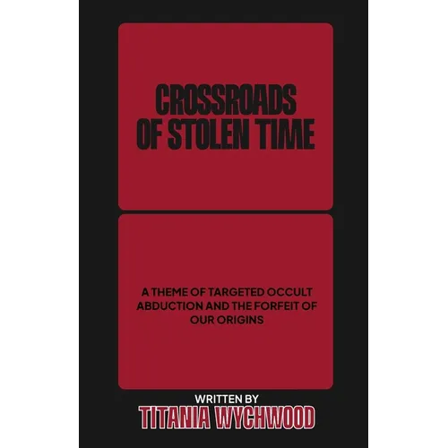 Crossroads of Stolen Time: A Theme of Targeted Occult Abduction and The Forfeit of Our Origins